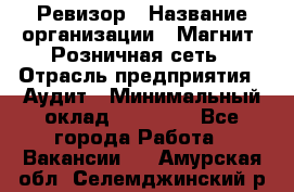 Ревизор › Название организации ­ Магнит, Розничная сеть › Отрасль предприятия ­ Аудит › Минимальный оклад ­ 55 000 - Все города Работа » Вакансии   . Амурская обл.,Селемджинский р-н